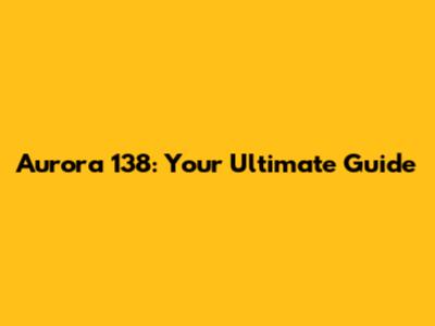Aurora 138: Your Ultimate Guide