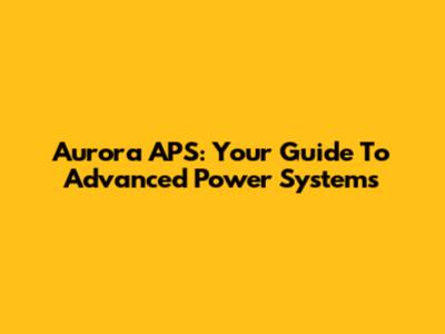 Aurora APS: Your Guide To Advanced Power Systems