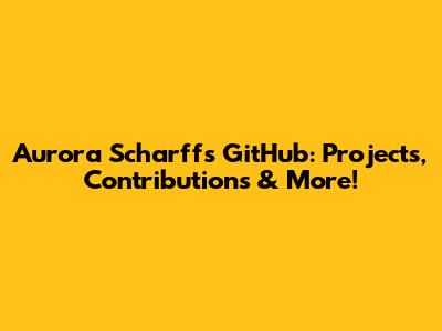Aurora Scharff's GitHub: Projects, Contributions & More!