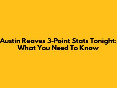 Austin Reaves' 3-Point Stats Tonight: What You Need To Know