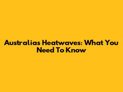 Australia's Heatwaves: What You Need To Know