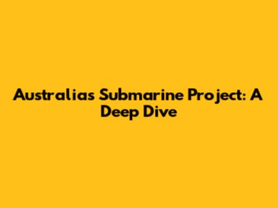 Australia's Submarine Project: A Deep Dive