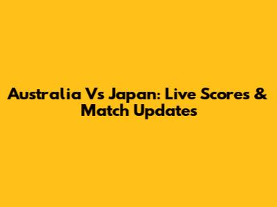 Australia Vs Japan: Live Scores & Match Updates