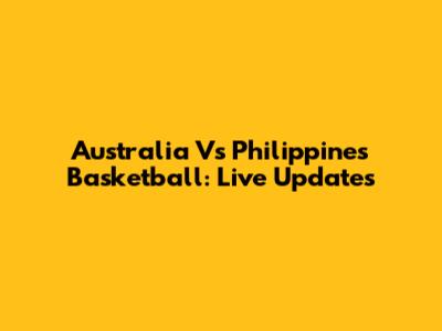 Australia Vs Philippines Basketball: Live Updates
