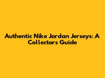 Authentic Nike Jordan Jerseys: A Collector's Guide