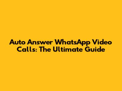 Auto Answer WhatsApp Video Calls: The Ultimate Guide
