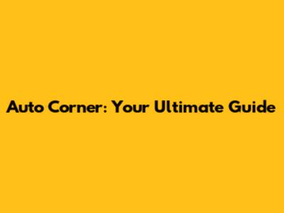 Auto Corner: Your Ultimate Guide