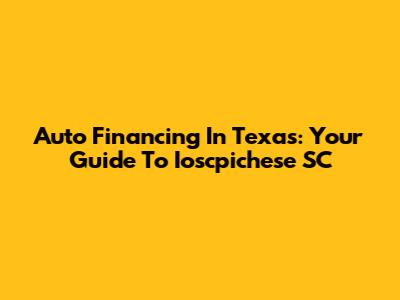 Auto Financing In Texas: Your Guide To Ioscpichese SC