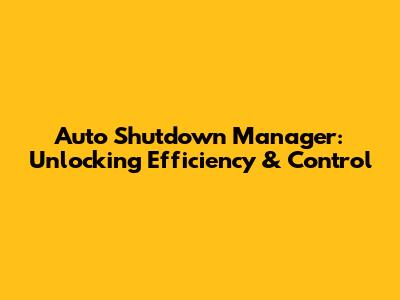 Auto Shutdown Manager: Unlocking Efficiency & Control