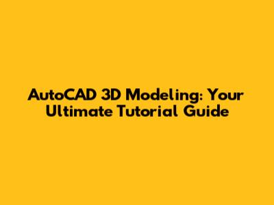 AutoCAD 3D Modeling: Your Ultimate Tutorial Guide