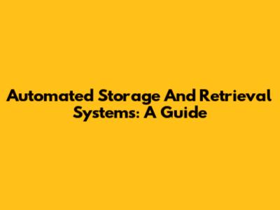 Automated Storage And Retrieval Systems: A Guide