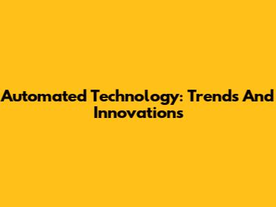 Automated Technology: Trends And Innovations