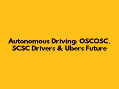 Autonomous Driving: OSCOSC, SCSC Drivers & Uber's Future