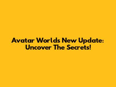 Avatar World's New Update: Uncover The Secrets!