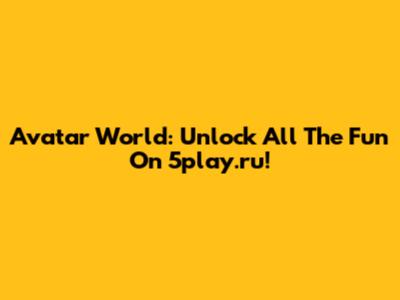 Avatar World: Unlock All The Fun On 5play.ru!