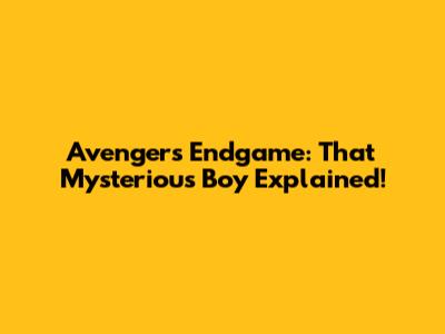 Avengers Endgame: That Mysterious Boy Explained!