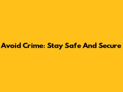 Avoid Crime: Stay Safe And Secure