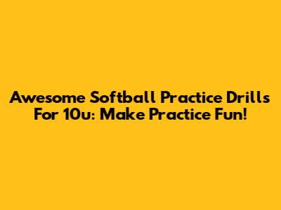 Awesome Softball Practice Drills For 10u: Make Practice Fun!