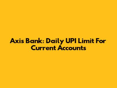 Axis Bank: Daily UPI Limit For Current Accounts