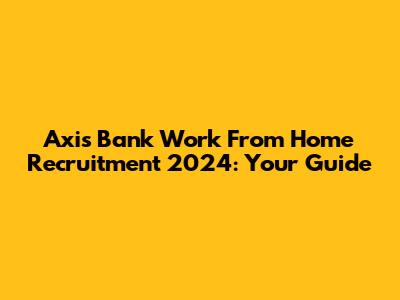 Axis Bank Work From Home Recruitment 2024: Your Guide