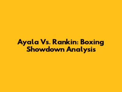 Ayala Vs. Rankin: Boxing Showdown Analysis