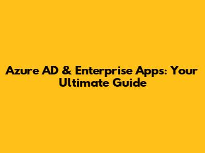 Azure AD & Enterprise Apps: Your Ultimate Guide