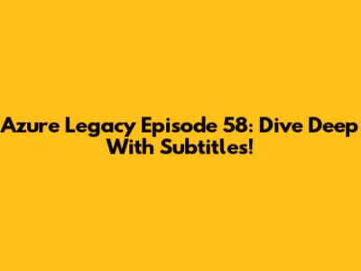 Azure Legacy Episode 58: Dive Deep With Subtitles!