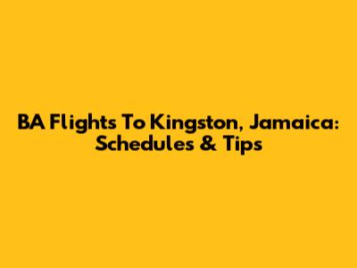 BA Flights To Kingston, Jamaica: Schedules & Tips