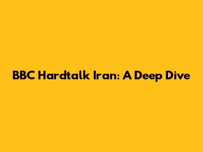 BBC Hardtalk Iran: A Deep Dive