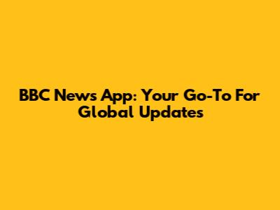 BBC News App: Your Go-To For Global Updates