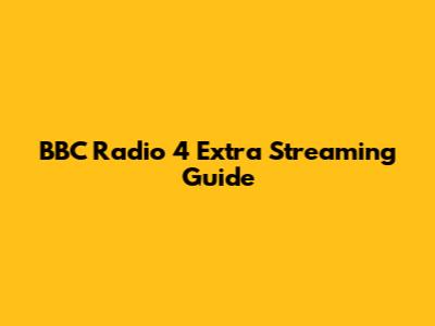BBC Radio 4 Extra Streaming Guide