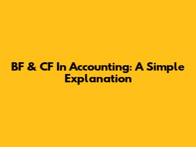 BF & CF In Accounting: A Simple Explanation