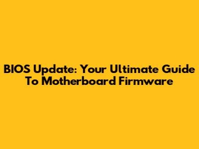 BIOS Update: Your Ultimate Guide To Motherboard Firmware
