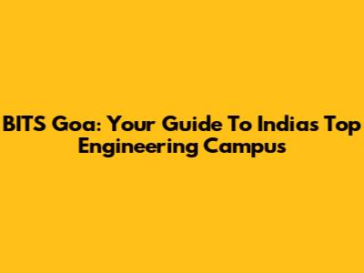 BITS Goa: Your Guide To India's Top Engineering Campus