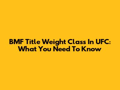 BMF Title Weight Class In UFC: What You Need To Know