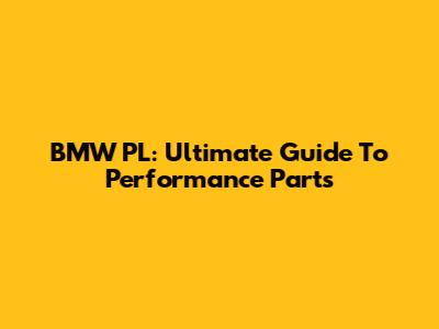 BMW PL: Ultimate Guide To Performance Parts