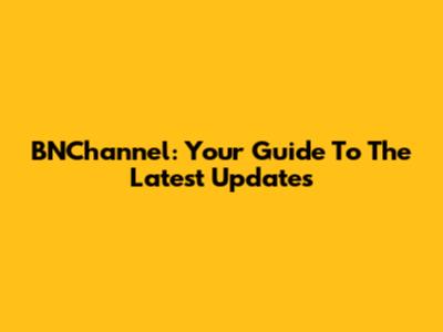 BNChannel: Your Guide To The Latest Updates