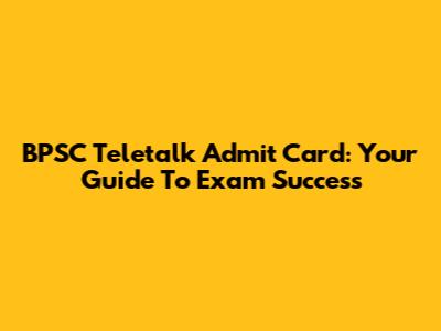 BPSC Teletalk Admit Card: Your Guide To Exam Success