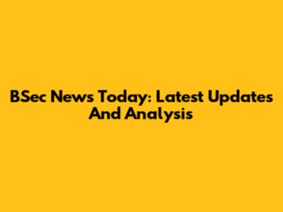 BSec News Today: Latest Updates And Analysis