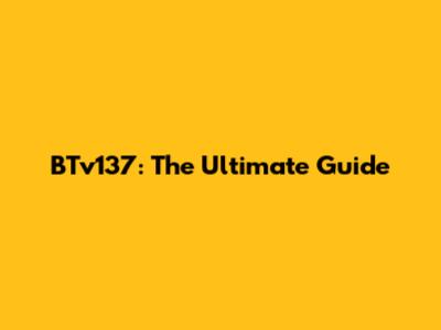 BTv137: The Ultimate Guide