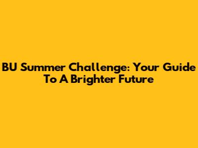 BU Summer Challenge: Your Guide To A Brighter Future