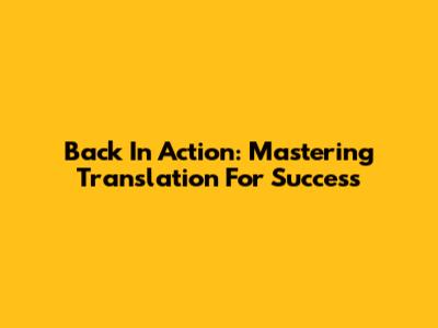 Back In Action: Mastering Translation For Success