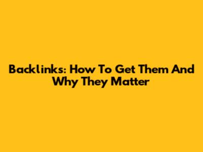Backlinks: How To Get Them And Why They Matter