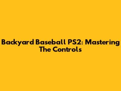 Backyard Baseball PS2: Mastering The Controls