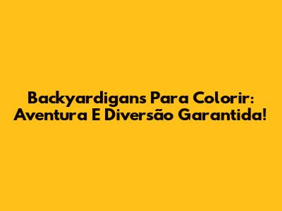 Backyardigans Para Colorir: Aventura E Diversão Garantida!