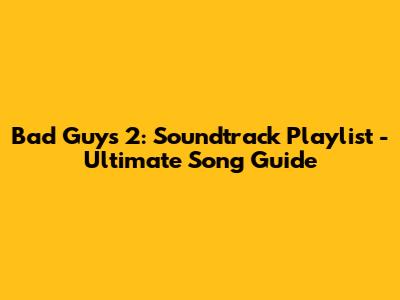 Bad Guys 2: Soundtrack Playlist - Ultimate Song Guide
