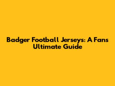 Badger Football Jerseys: A Fan's Ultimate Guide