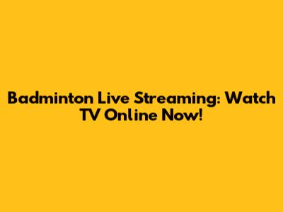 Badminton Live Streaming: Watch TV Online Now!