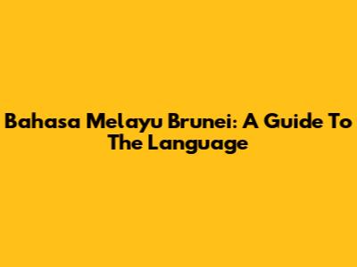 Bahasa Melayu Brunei: A Guide To The Language