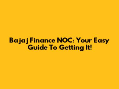 Bajaj Finance NOC: Your Easy Guide To Getting It!